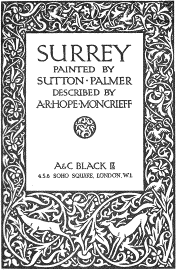 SURREY
PAINTED BY
SUTTON · PALMER
DESCRIBED BY
A·R·HOPE·MONCRIEFF
A & C BLACK LTD
4, 5, 6 SOHO SQUARE, LONDON, W. 1.